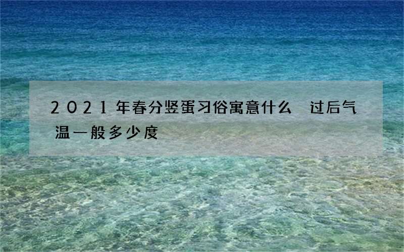 2021年春分竖蛋习俗寓意什么 过后气温一般多少度